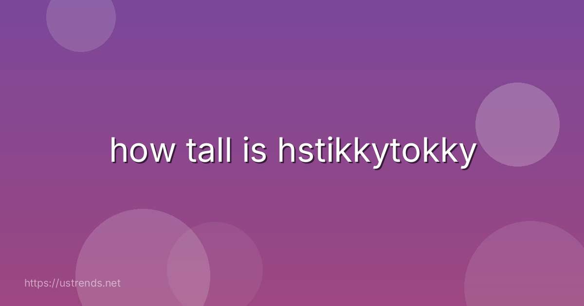how tall is hstikkytokky