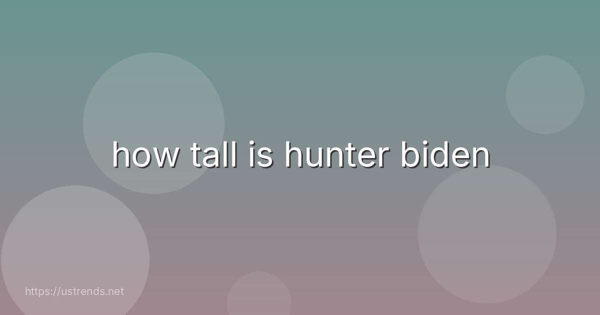 how tall is hunter biden