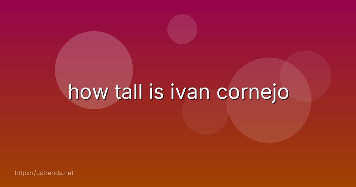 how tall is ivan cornejo