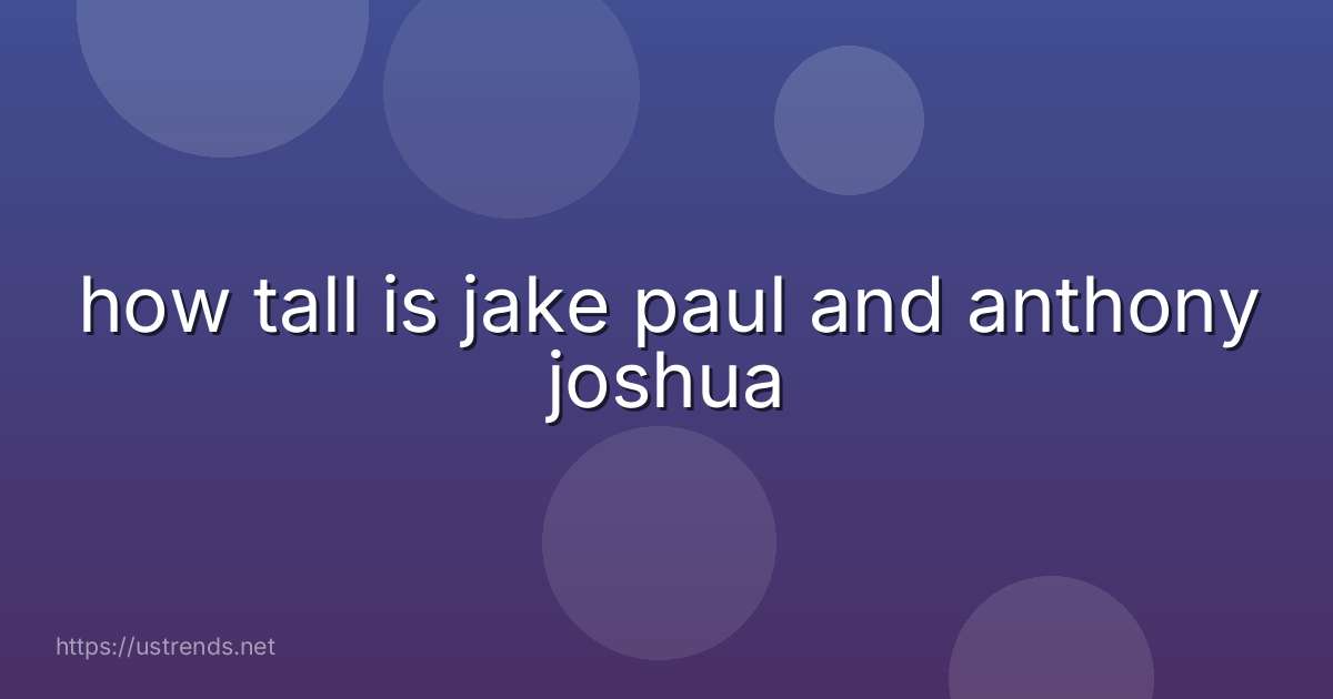 how tall is jake paul and anthony joshua