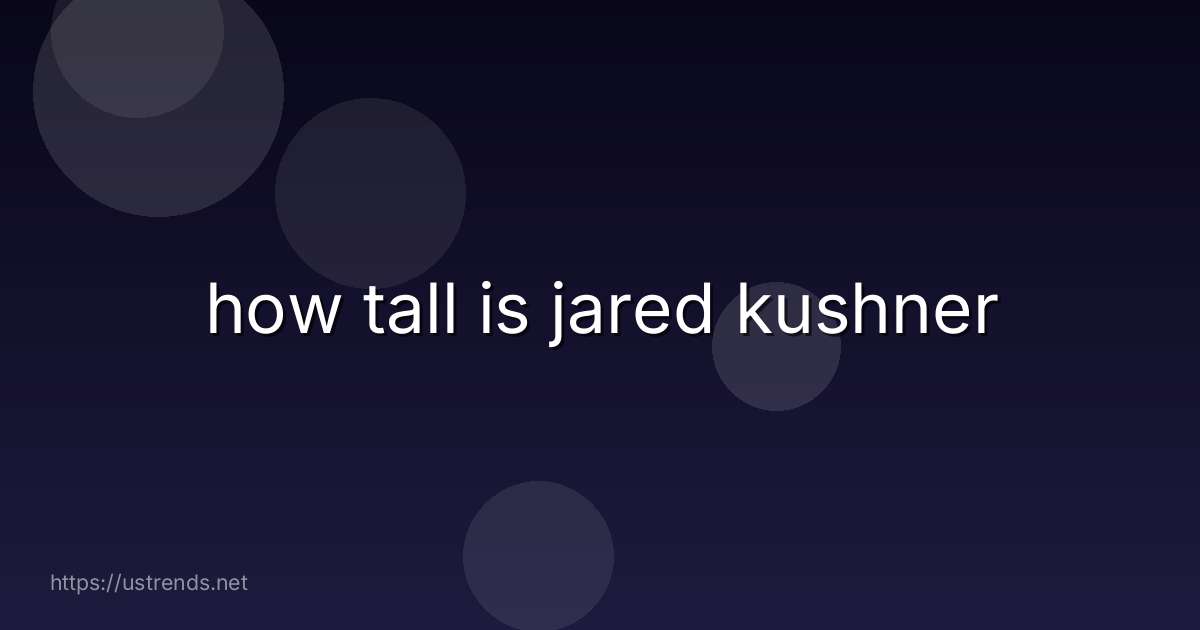 how tall is jared kushner