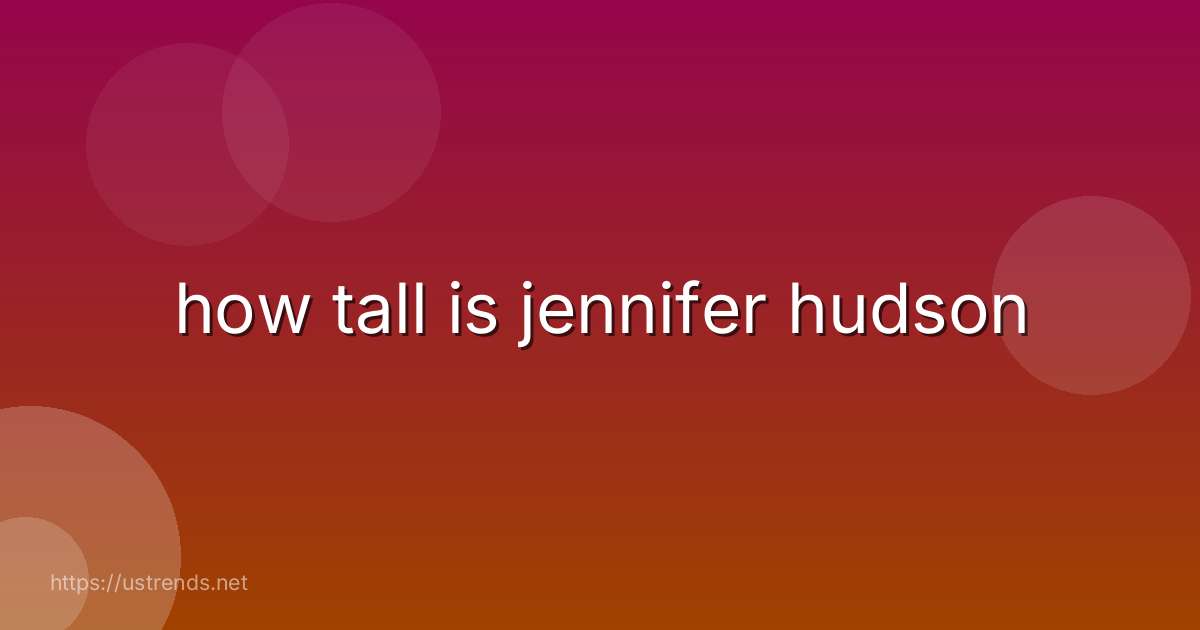 how tall is jennifer hudson