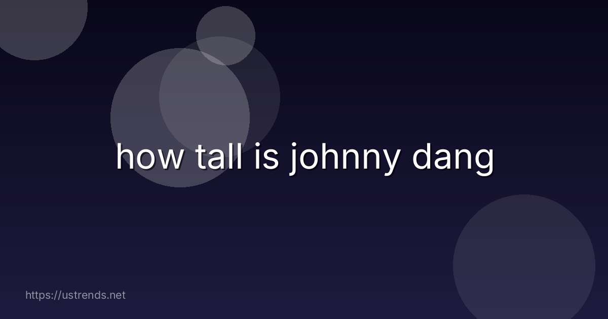how tall is johnny dang