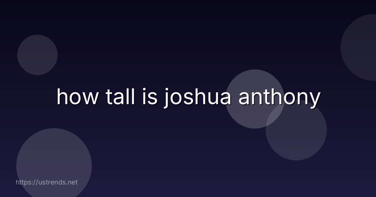 how tall is joshua anthony