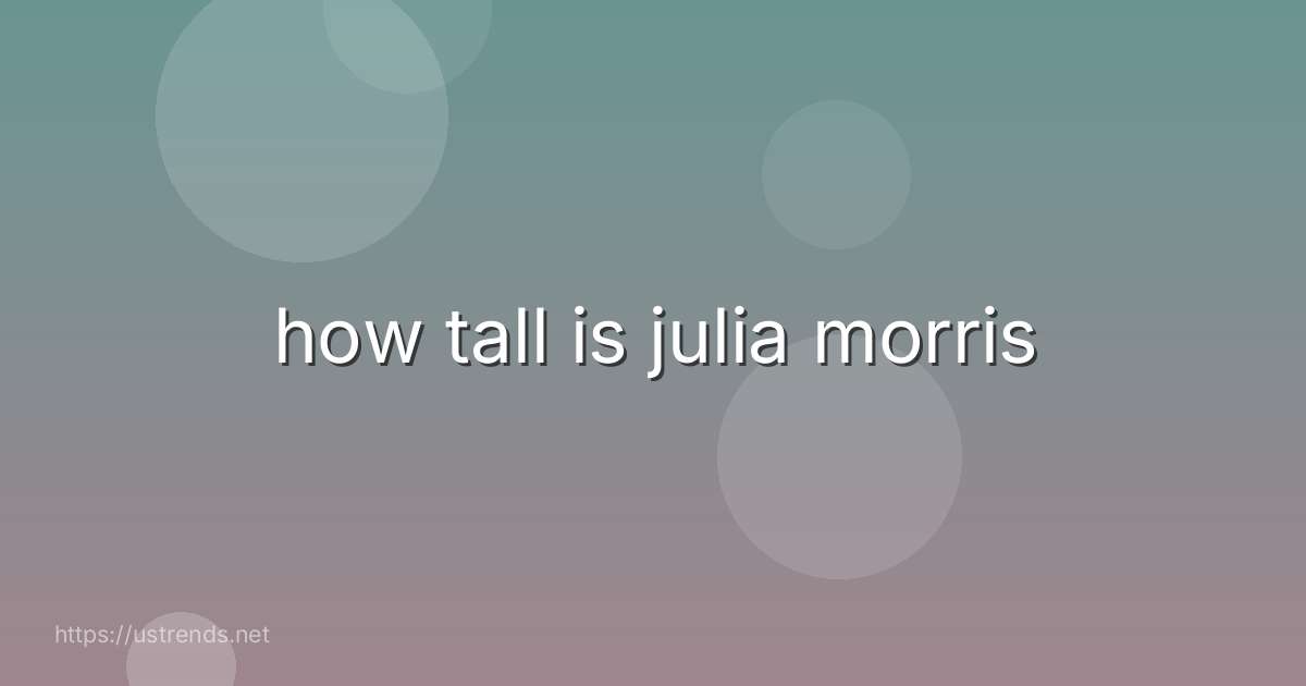 how tall is julia morris
