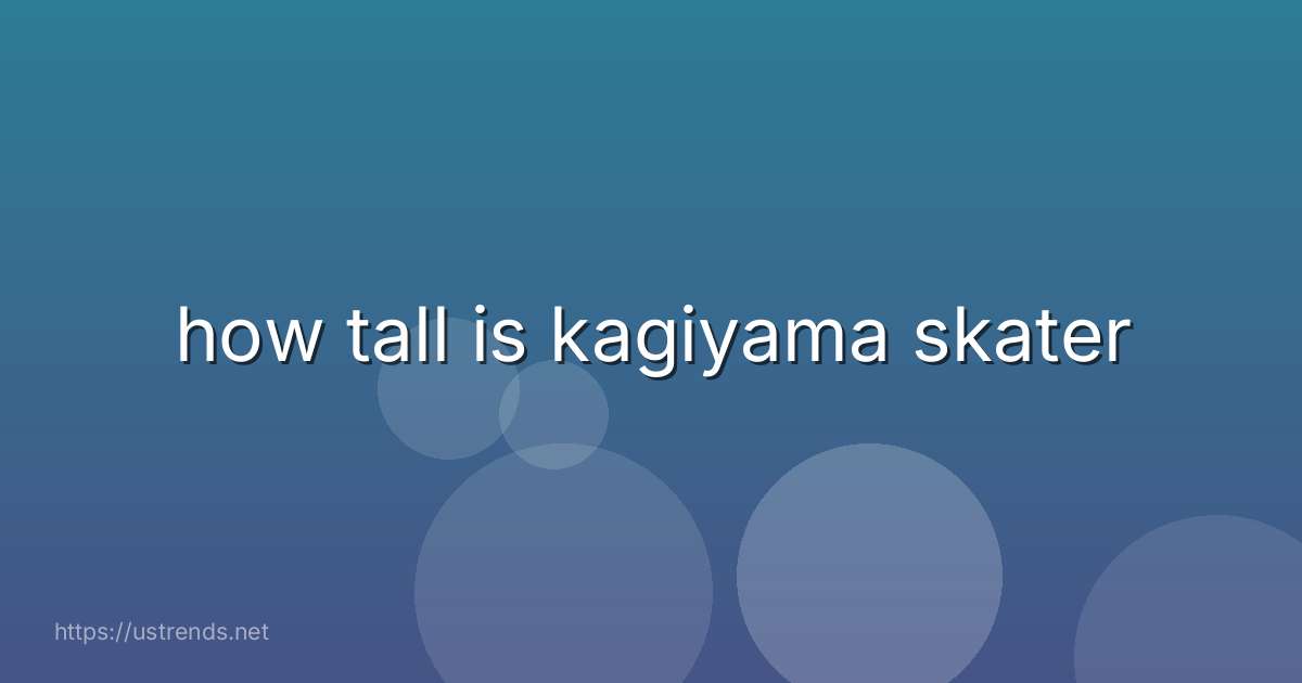 how tall is kagiyama skater