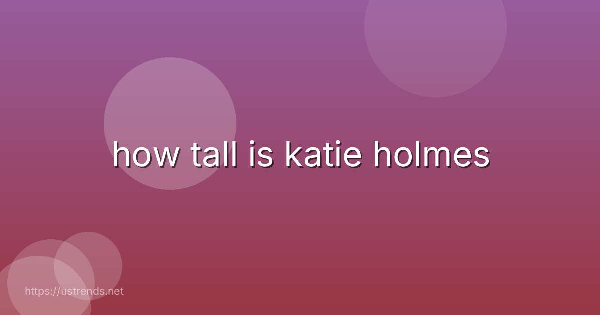 how tall is katie holmes