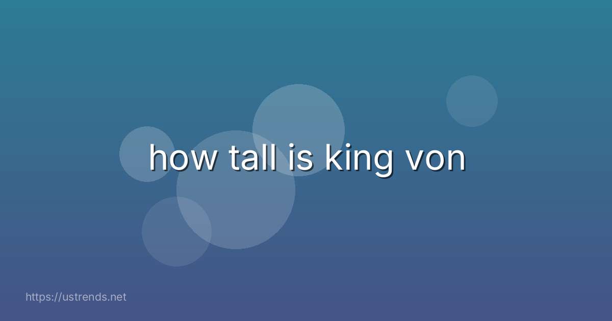 how tall is king von