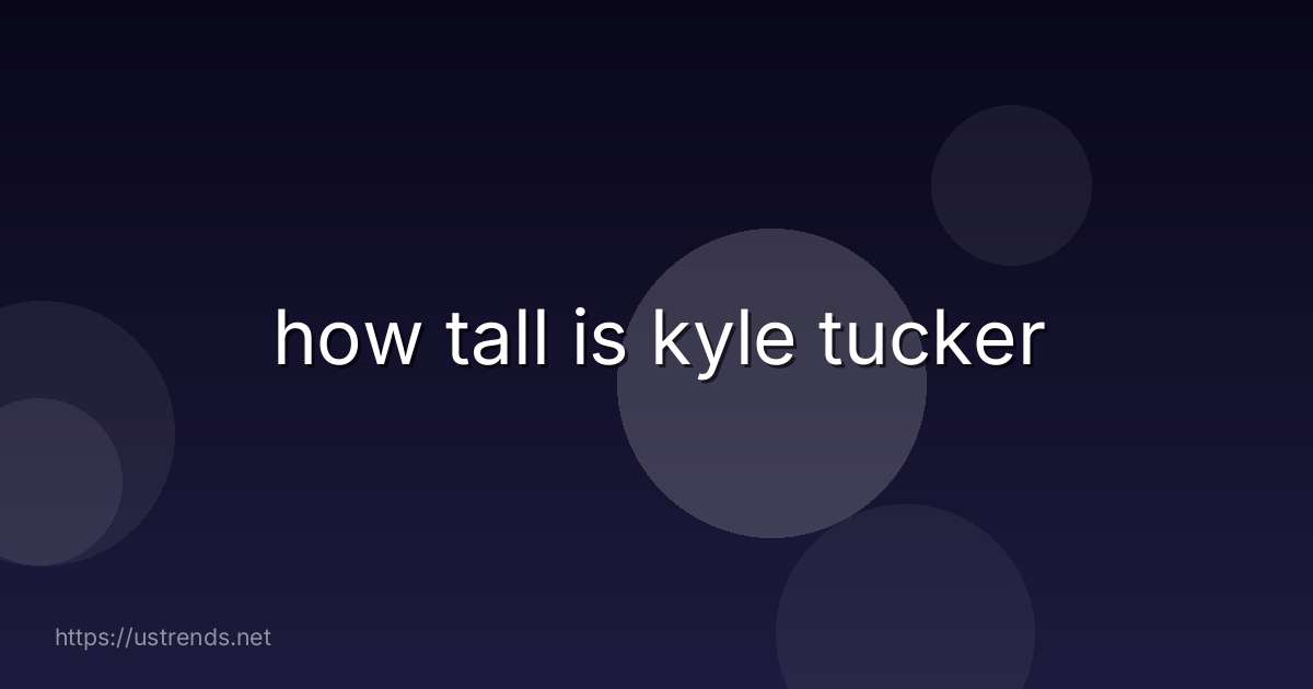 how tall is kyle tucker