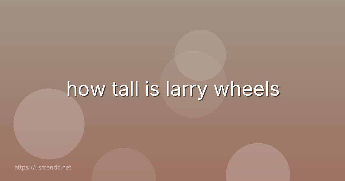 how tall is larry wheels