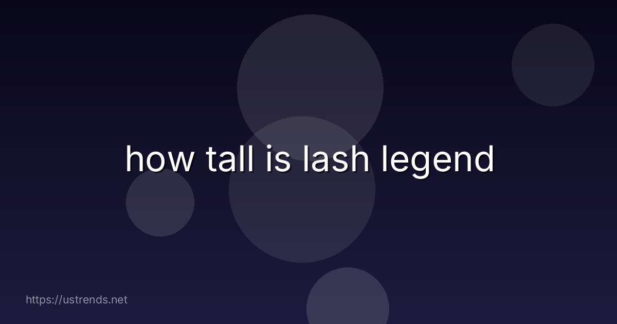 how tall is lash legend