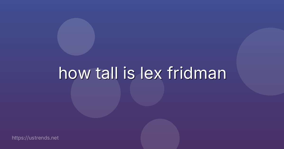 how tall is lex fridman
