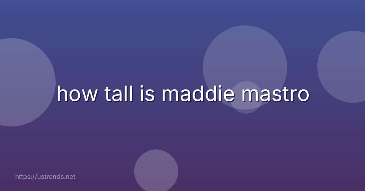 how tall is maddie mastro
