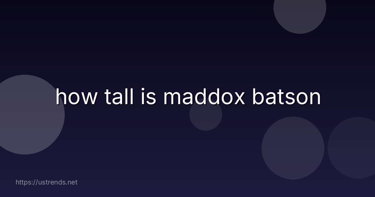 how tall is maddox batson