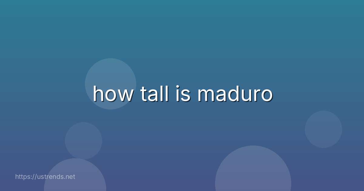 how tall is maduro