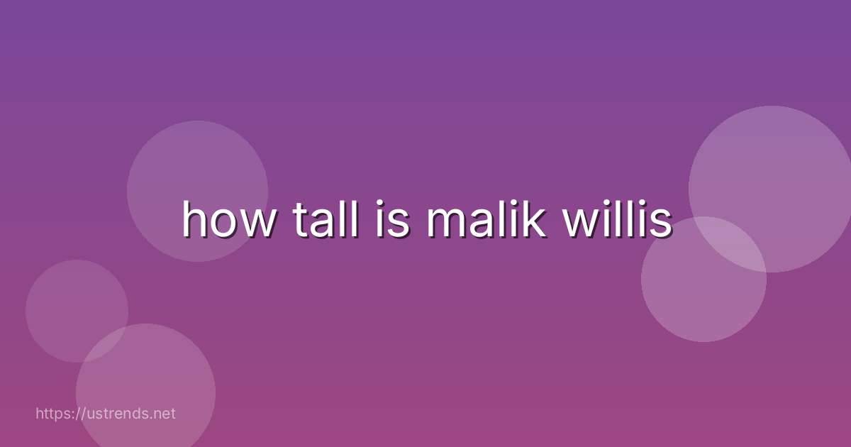 how tall is malik willis
