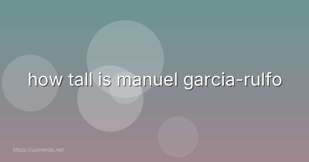 how tall is manuel garcia-rulfo