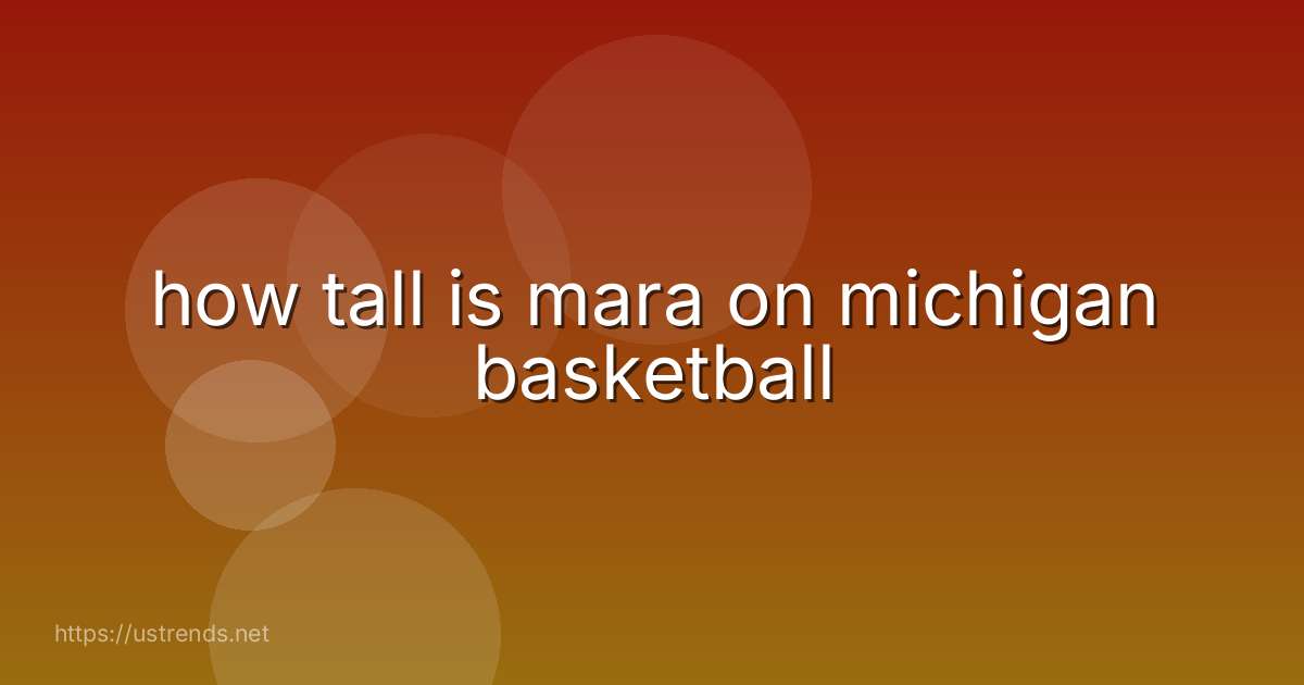 how tall is mara on michigan basketball