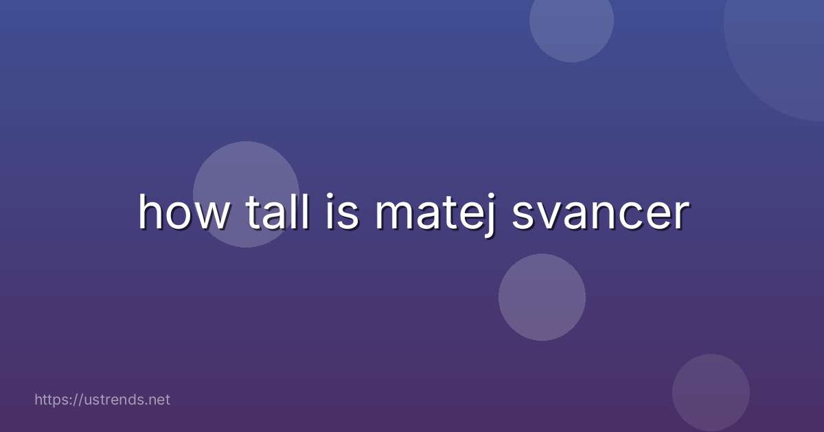 how tall is matej svancer