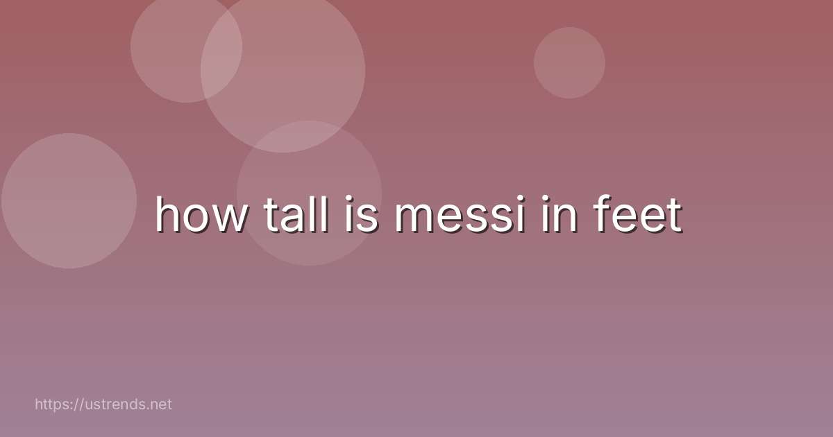 how tall is messi in feet