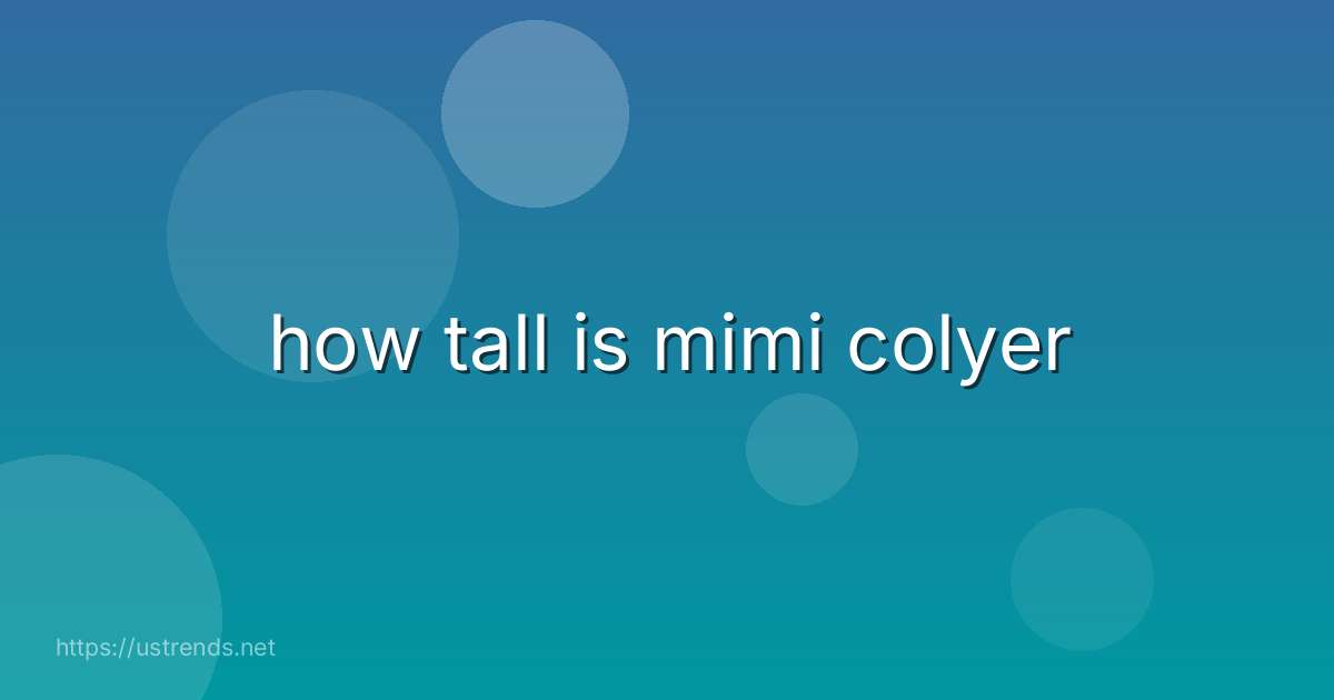 how tall is mimi colyer