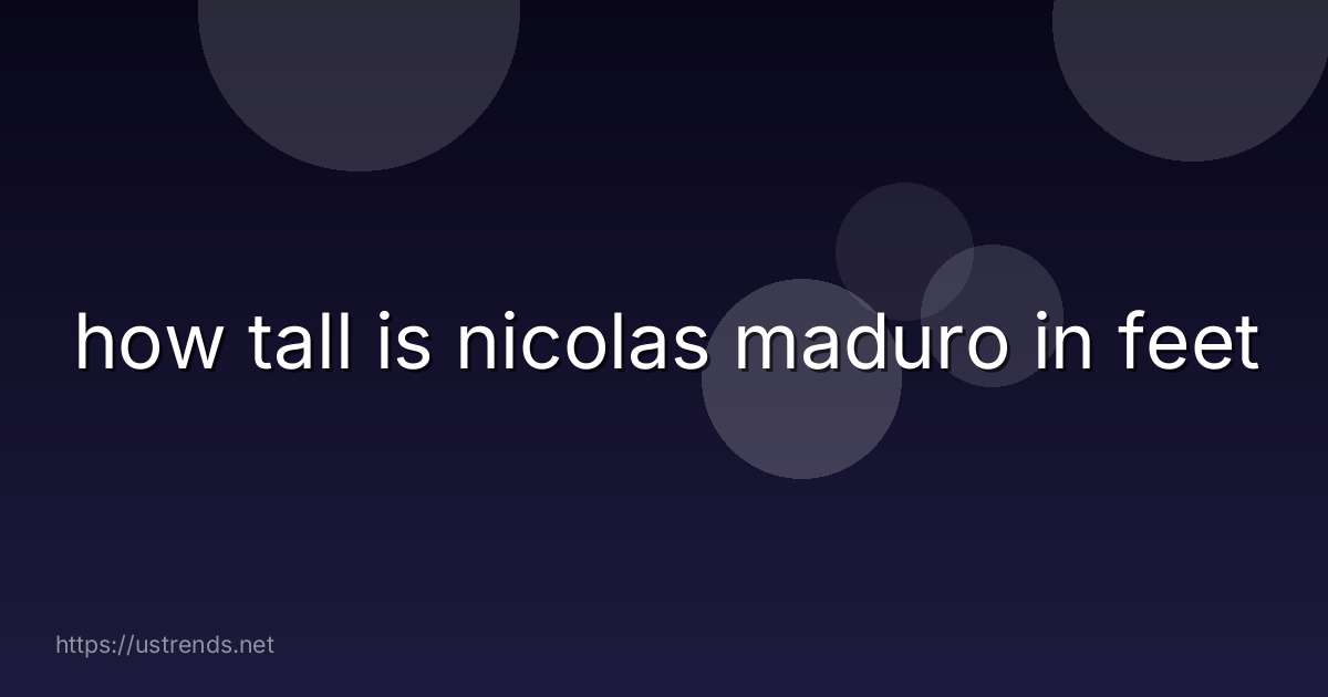 how tall is nicolas maduro in feet