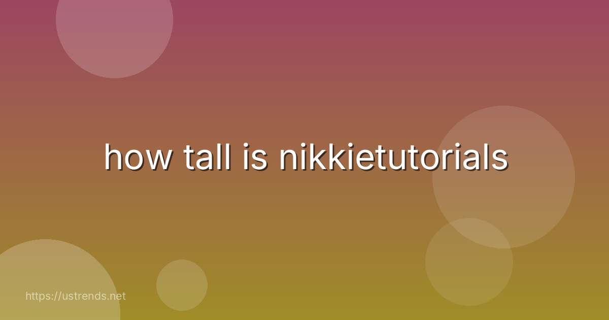 how tall is nikkietutorials