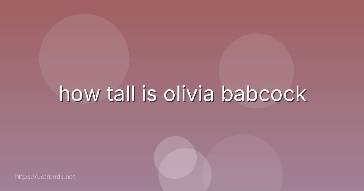 how tall is olivia babcock