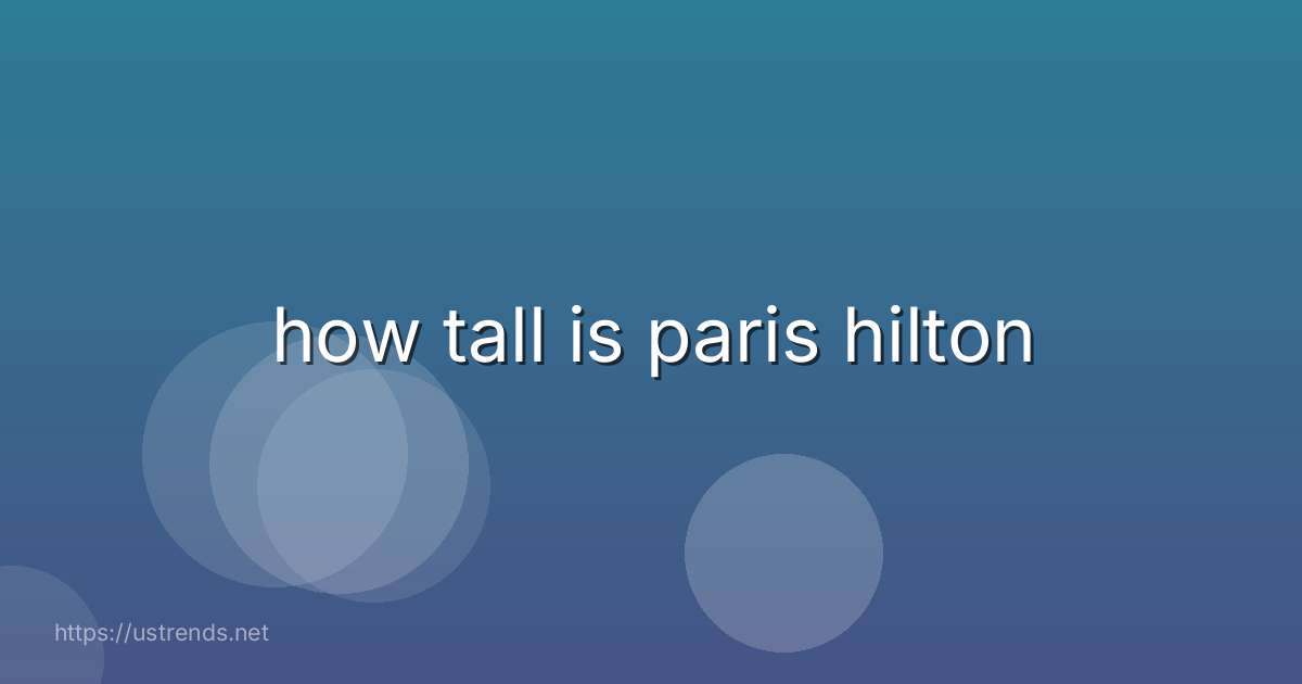 how tall is paris hilton