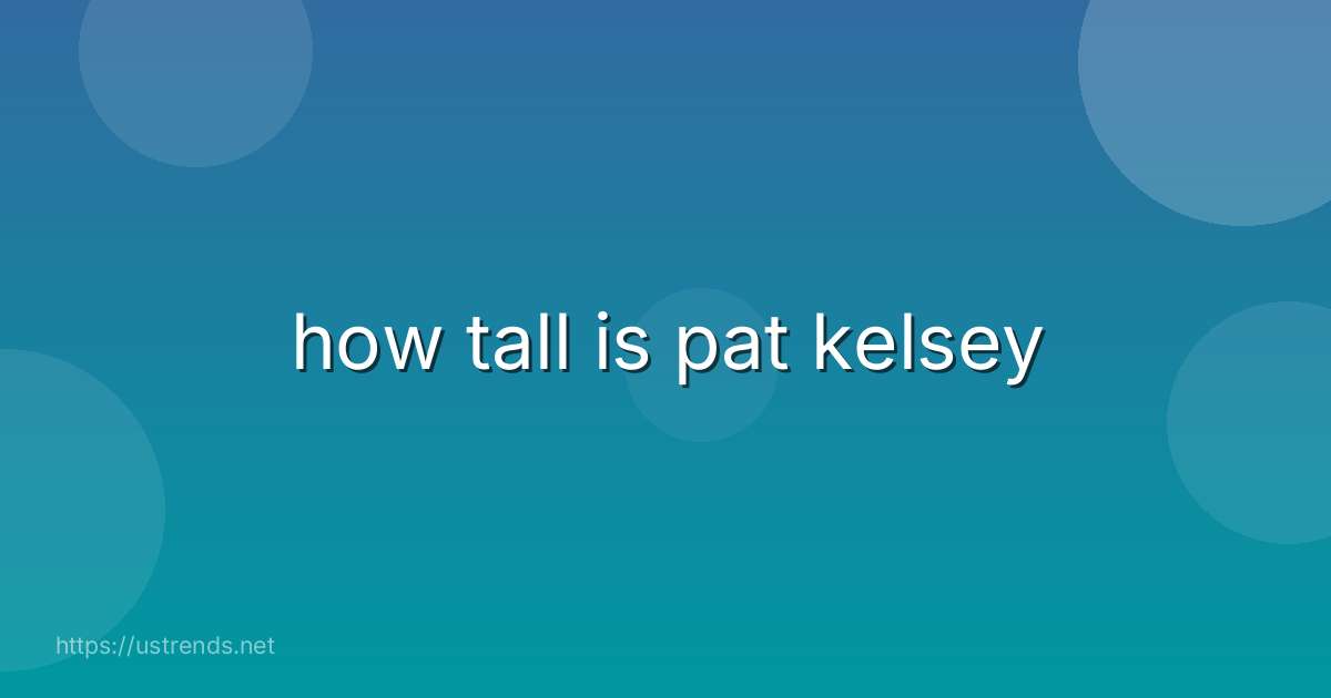 how tall is pat kelsey