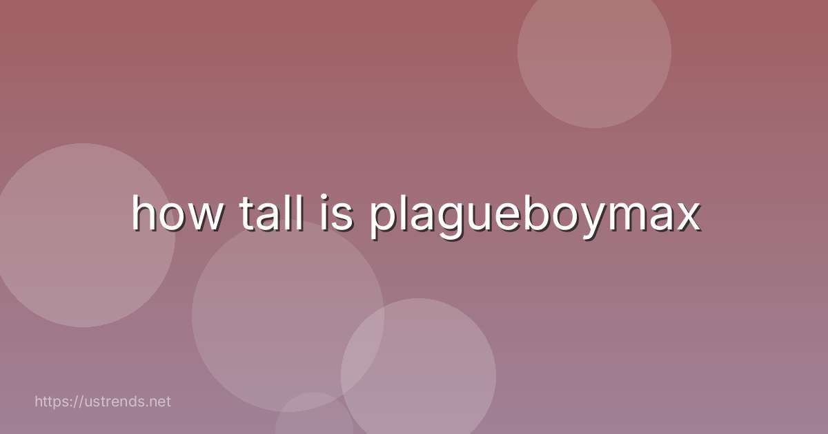 how tall is plagueboymax