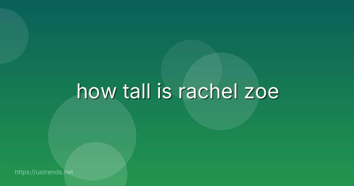 how tall is rachel zoe