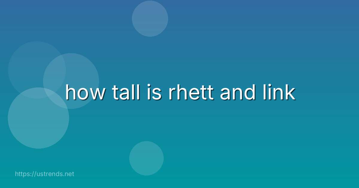 how tall is rhett and link