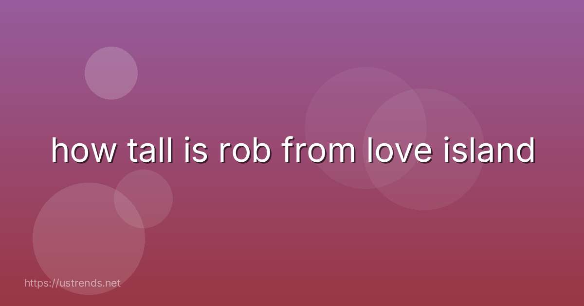 how tall is rob from love island