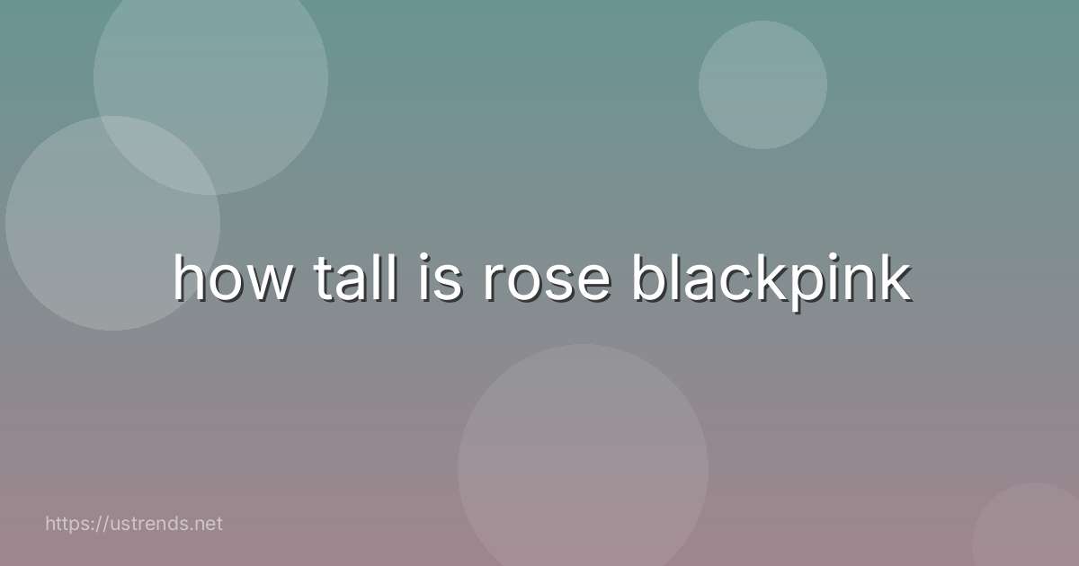 how tall is rose blackpink