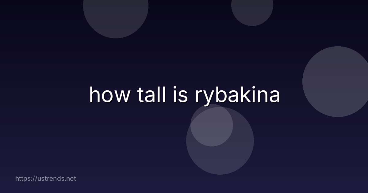 how tall is rybakina