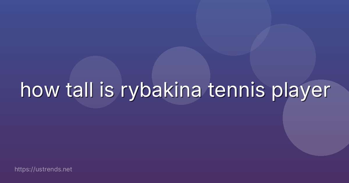 how tall is rybakina tennis player