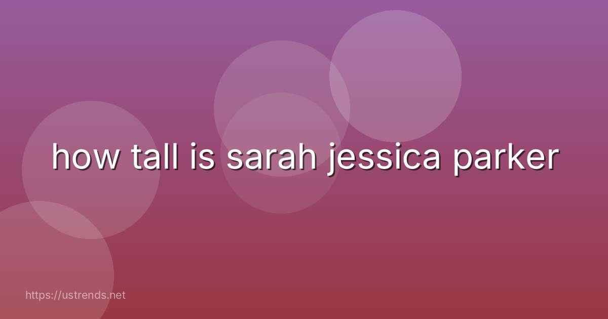 how tall is sarah jessica parker