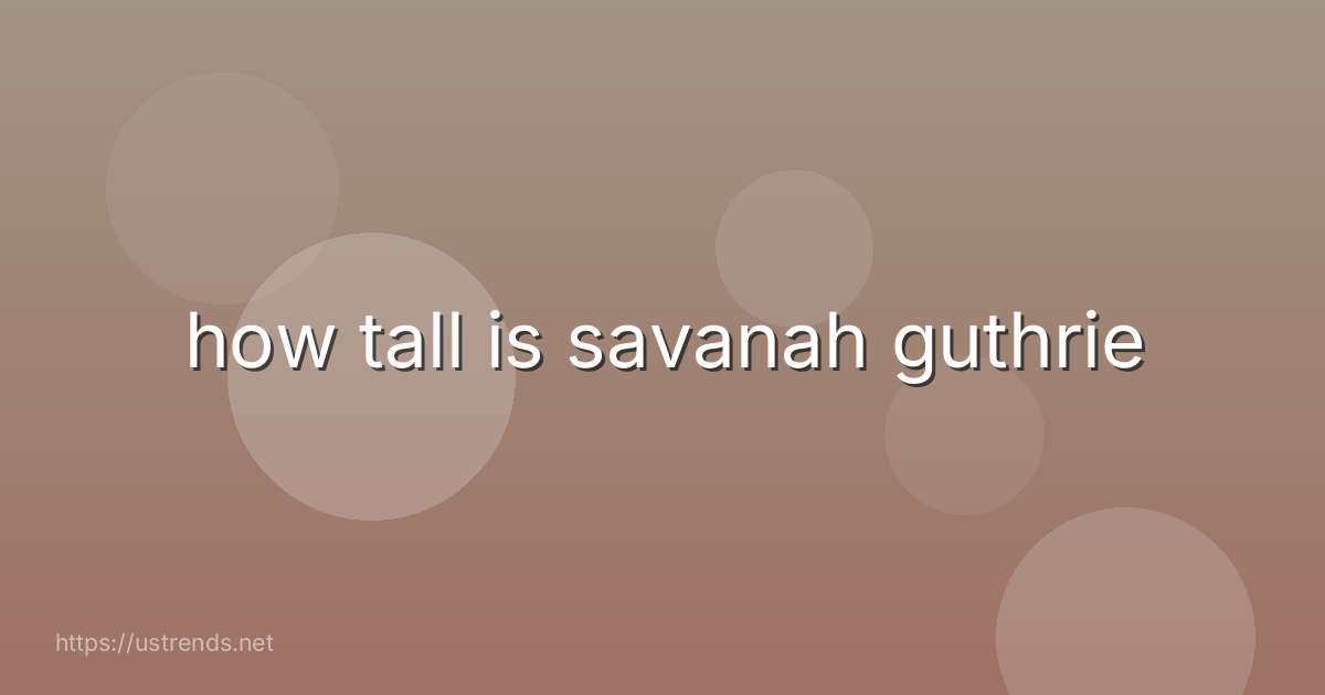 how tall is savanah guthrie