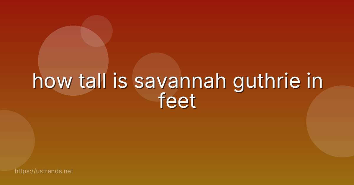 how tall is savannah guthrie in feet