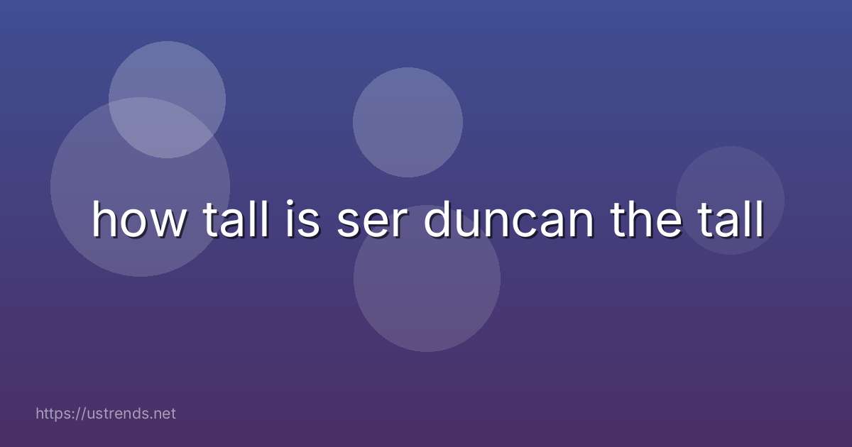 how tall is ser duncan the tall