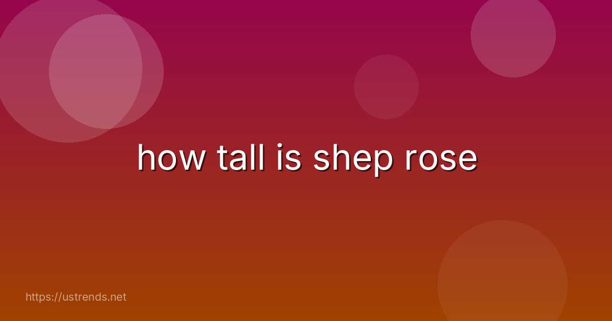 how tall is shep rose