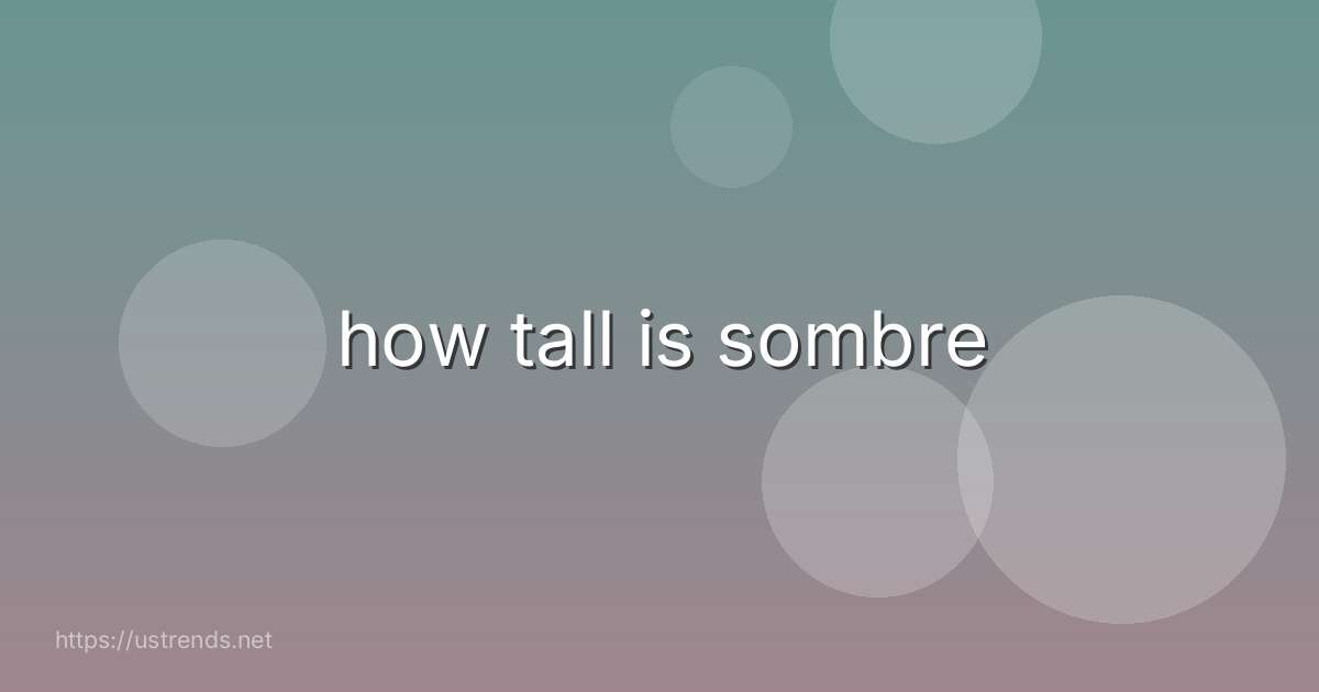 how tall is sombre