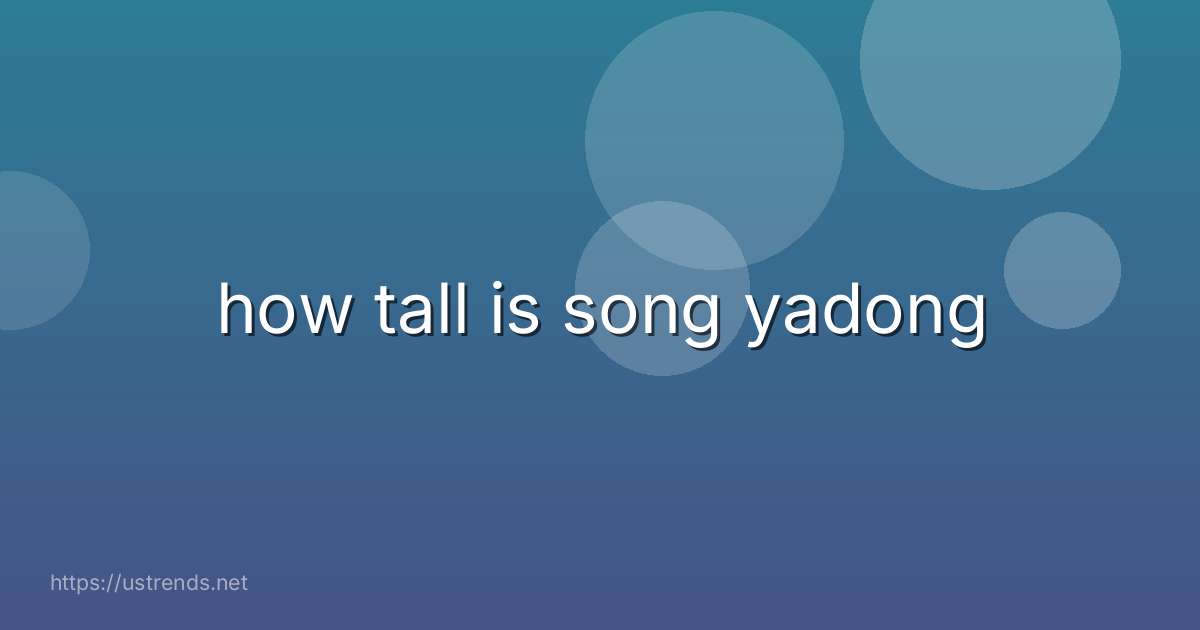 how tall is song yadong