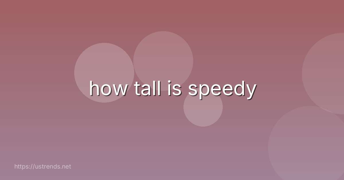 how tall is speedy