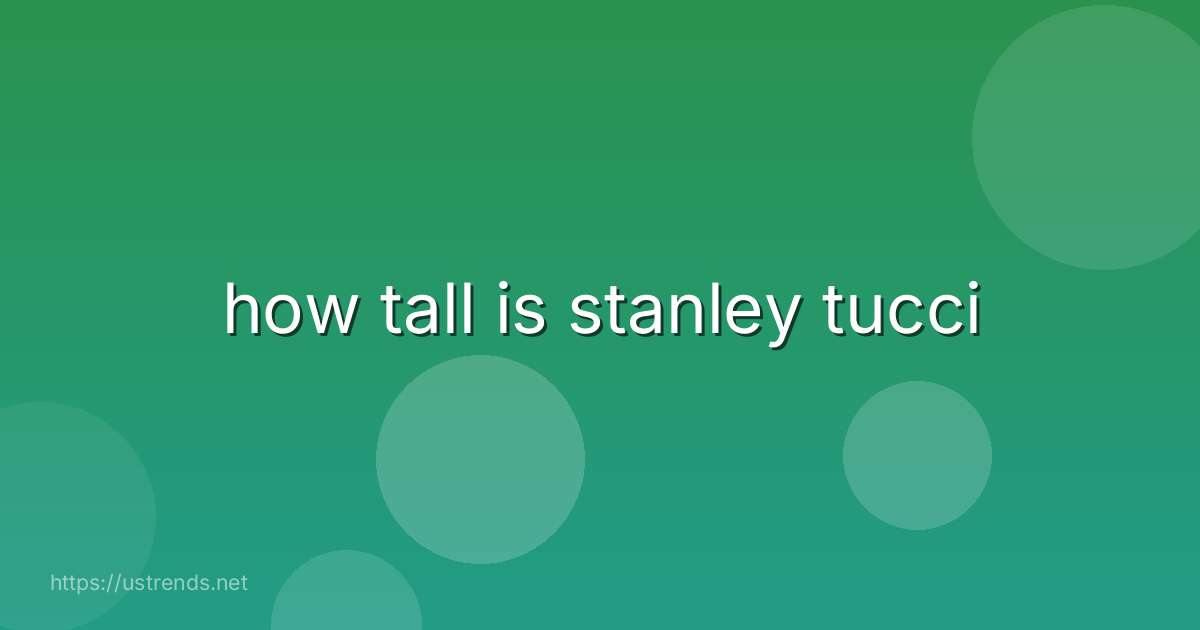 how tall is stanley tucci