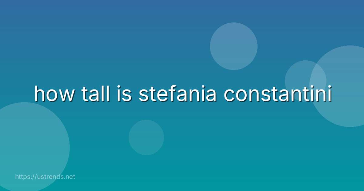 how tall is stefania constantini