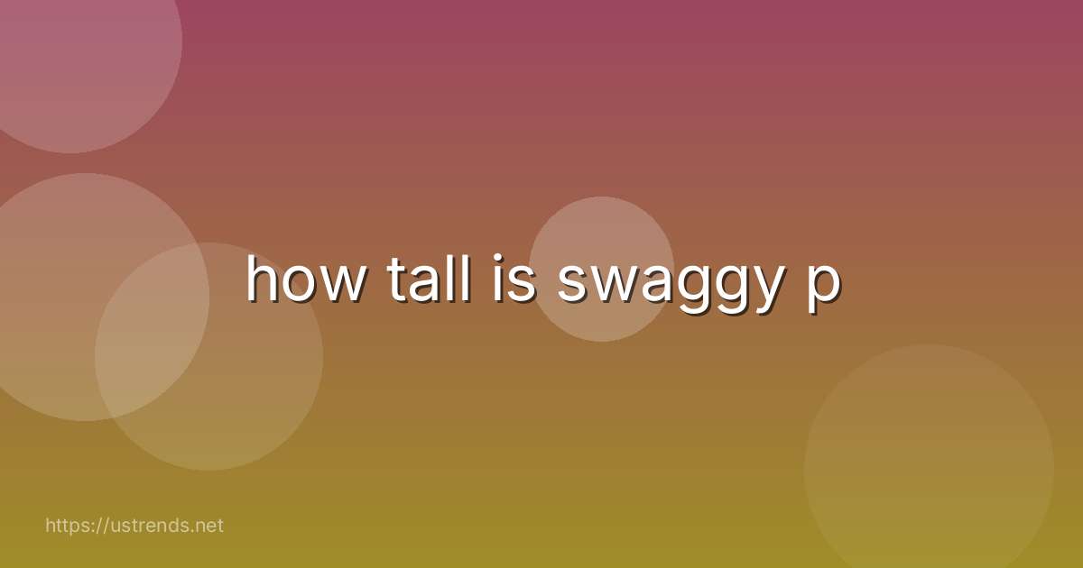 how tall is swaggy p