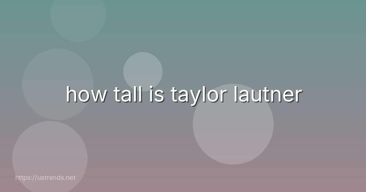 how tall is taylor lautner