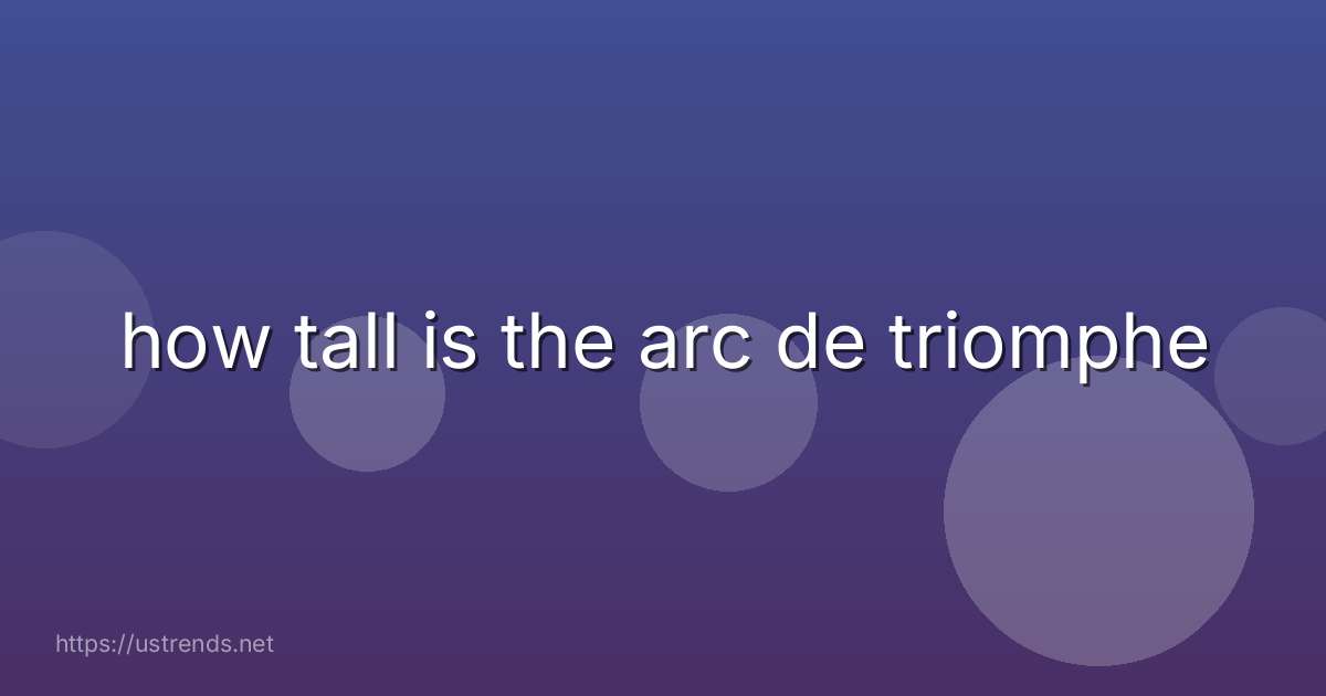 how tall is the arc de triomphe